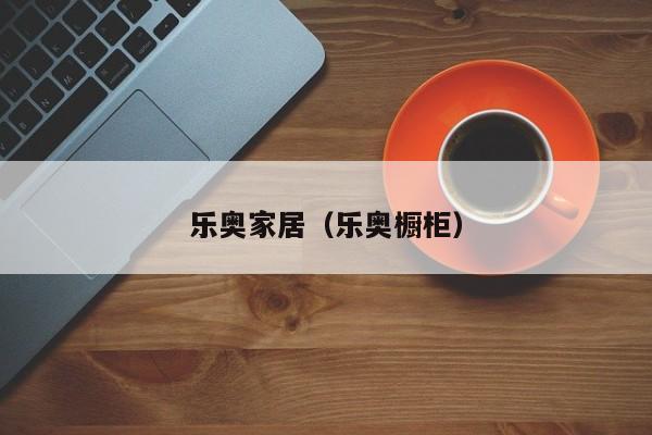 乐奥家居(乐奥橱柜)