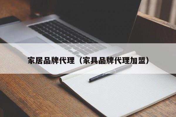 家居品牌代理(家具品牌代理加盟)